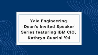 Engineering Dean's Invited Speaker Series featuring IBM CIO, Kathryn Guarini '94