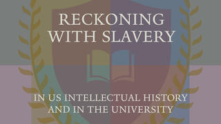 Reckoning with Slavery in US Intellectual History and in the University