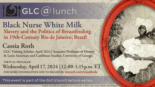 GLC@Lunch: Cassia Roth, ‘Black Nurse, White Milk: Slavery and the Politics of Breastfeeding in Nineteenth-Century Rio de Janeiro, Brazil’