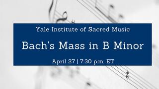 Yale Institute of Sacred Music Presents: Bach's Mass in B Minor