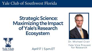 Yale Club of Southwest Florida | Strategic Science: Maximizing the Impact of Yale’s Research Ecosystem with Vice Provost for Research Dr. Michael Crair