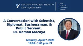 YSPH Dean's Speaker Series | Leaders in Public Health: Dr. Roman Macaya