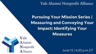 Yale Alumni Nonprofit Alliance Pursuing Your Mission Series | Measuring and Conveying Your Impact: Identifying Your Measures